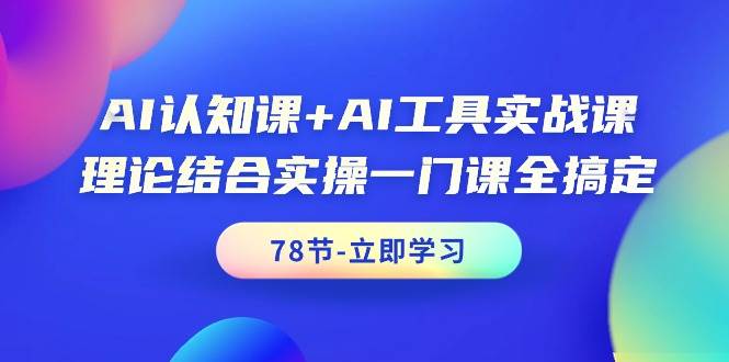 AI认知课+AI工具实战课，理论结合实操一门课全搞定（78节课）-欧乐副业网