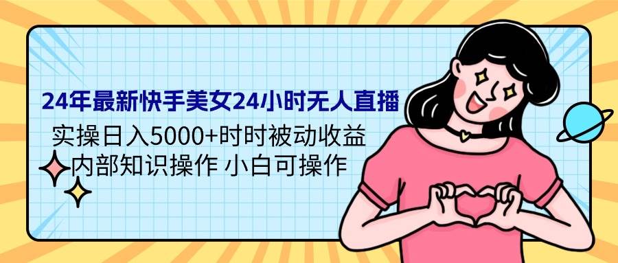 24年最新快手美女24小时无人直播 实操日入5000+时时被动收益 内部知识操…-欧乐副业网