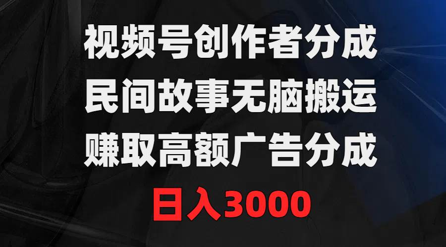 视频号创作者分成，民间故事无脑搬运，赚取高额广告分成，日入3000-欧乐副业网