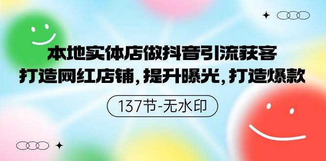 本地实体店做抖音引流获客，打造网红店铺，提升曝光，打造爆款-137节无水印-欧乐副业网