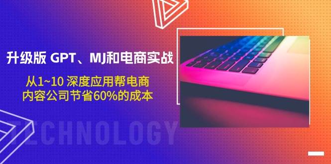 升级版 GPT、MJ和电商实战，从1~10 深度应用帮电商、内容公司节省60%的成本-欧乐副业网