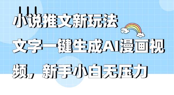 小说推文新玩法，文字一键生成AI漫画视频，新手小白无压力-欧乐副业网