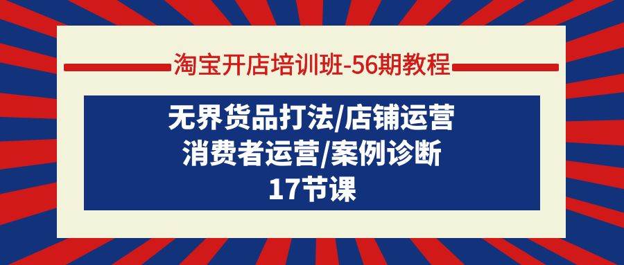 淘宝开店培训班-56期教程：无界货品打法/店铺运营/消费者运营/案例诊断-欧乐副业网