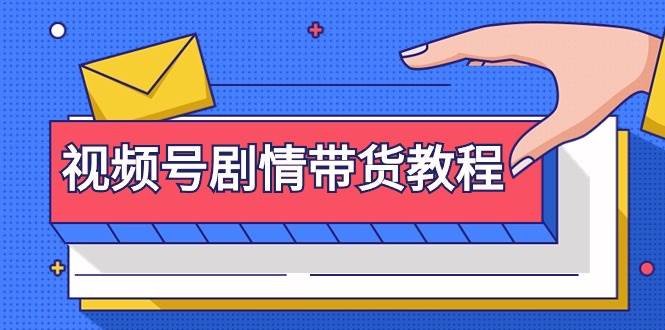 视频号剧情带货教程：注册视频号-找剧情视频-剪辑-修改剧情-去重/等等-欧乐副业网
