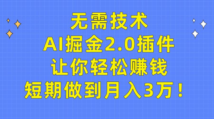 无需技术，AI掘金2.0插件让你轻松赚钱，短期做到月入3万！-欧乐副业网