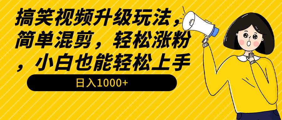 搞笑视频升级玩法，简单混剪，轻松涨粉，小白也能上手，日入1000+教程+素材-欧乐副业网