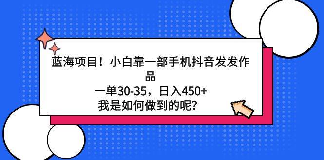蓝海项目！小白靠一部手机抖音发发作品，一单30-35，日入450+，我是如何…-欧乐副业网