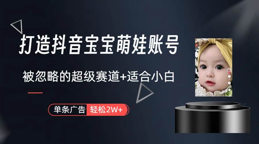 打造抖音宝宝账号，一条广告2W，大部分人忽略的超级赛道（教程+素材+软件）-欧乐副业网