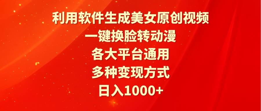 利用软件生成美女原创视频，一键换脸转动漫，各大平台通用，多种变现方式-欧乐副业网