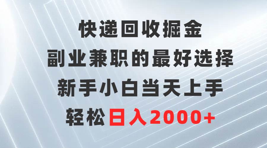 快递回收掘金，副业兼职的最好选择，新手小白当天上手，轻松日入2000+-欧乐副业网