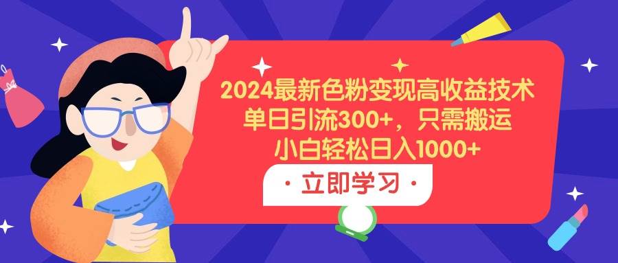 2024最新色粉变现高收益技术，单日引流300+，只需搬运，小白轻松日入1000+-欧乐副业网