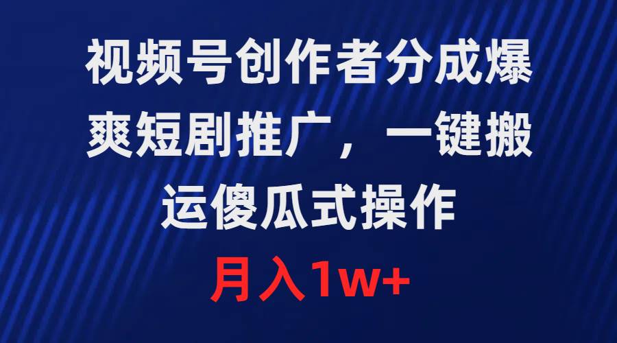 视频号创作者分成，爆爽短剧推广，一键搬运，傻瓜式操作，月入1w+-欧乐副业网