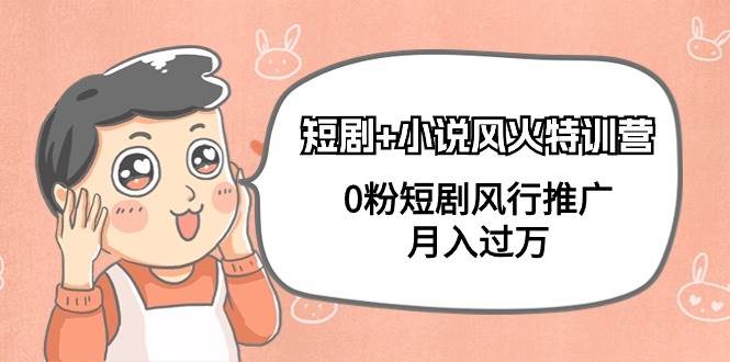 短剧+小说风火特训营，0粉短剧风行推广，月入过万（102节课）-欧乐副业网
