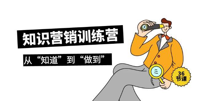 知识营销训练营·实操班，从“知道”到“做到”（36节课）-欧乐副业网
