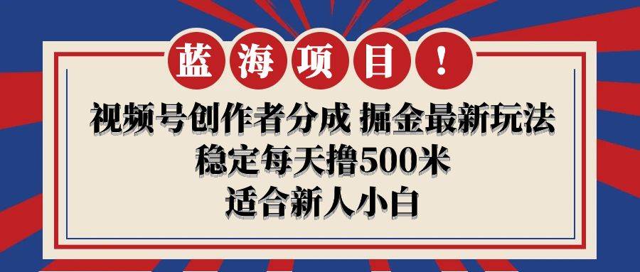 【蓝海项目】视频号创作者分成 掘金最新玩法 稳定每天撸500米 适合新人小白-欧乐副业网
