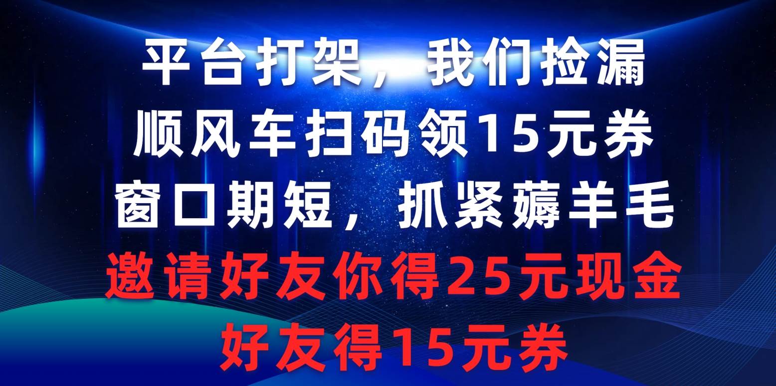 平台打架我们捡漏，顺风车扫码领15元券，窗口期短抓紧薅羊毛，邀请好友…-欧乐副业网