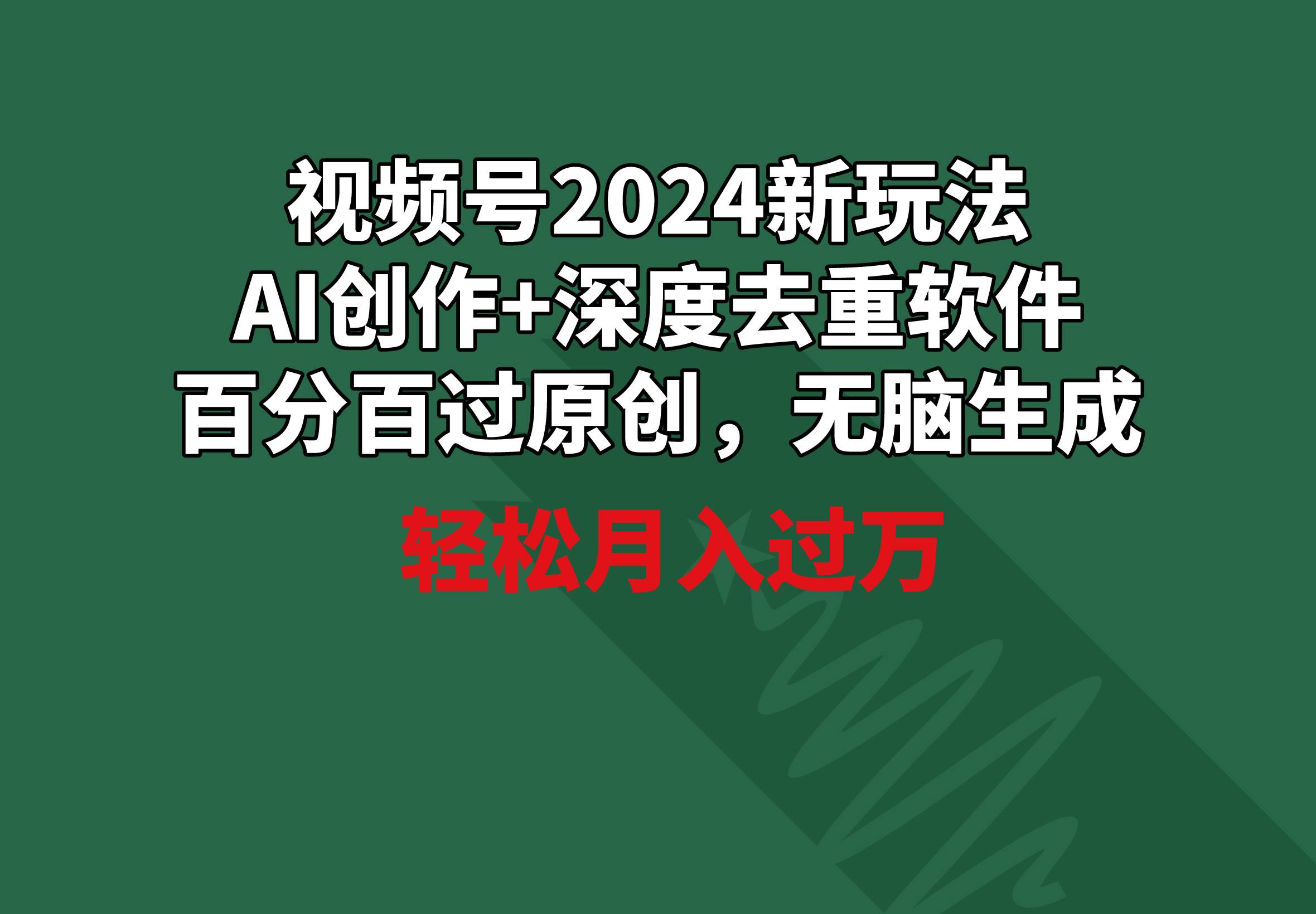 视频号2024新玩法，AI创作+深度去重软件 百分百过原创，无脑生成，月入过万-欧乐副业网