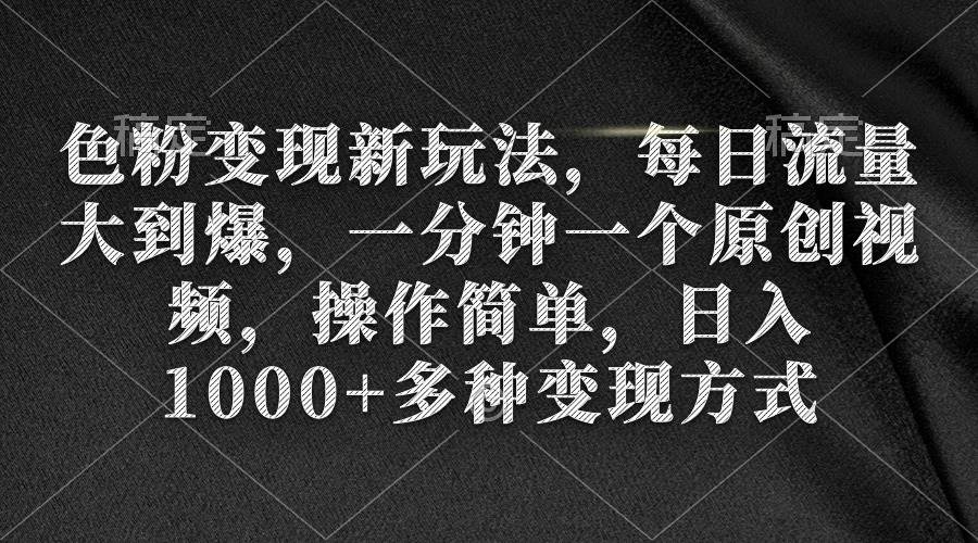 色粉变现新玩法，每日流量大到爆，一分钟一个原创视频，操作简单，日入1000+-欧乐副业网