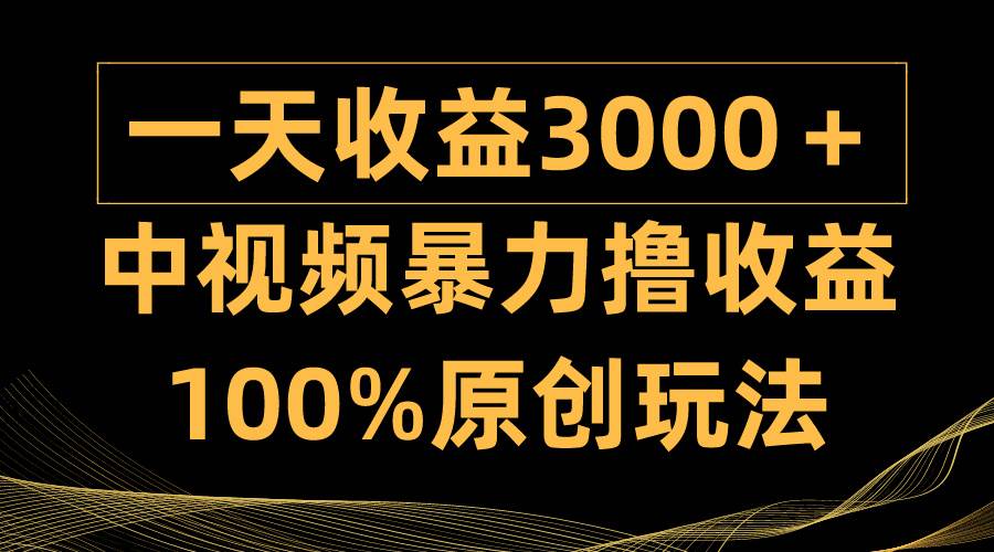 中视频暴力撸收益，日入3000＋，100%原创玩法，小白轻松上手多种变现方式-欧乐副业网
