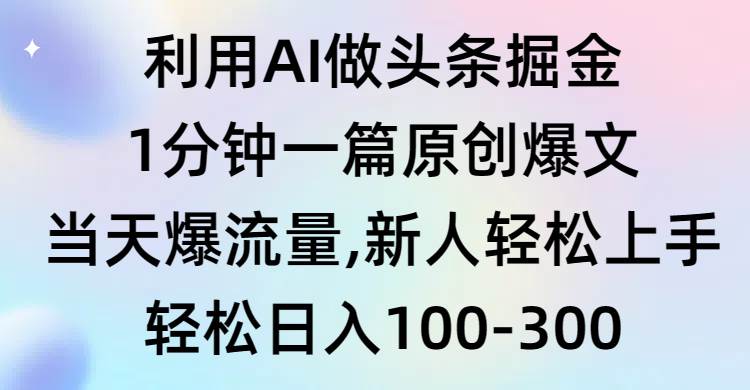利用AI做头条掘金，1分钟一篇原创爆文，当天爆流量，新人轻松上手-欧乐副业网