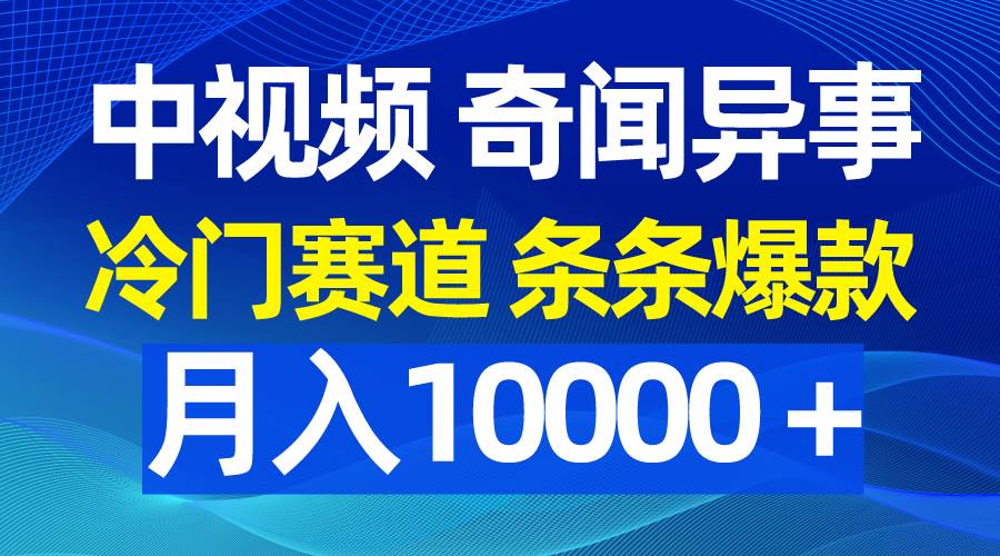 中视频奇闻异事，冷门赛道条条爆款，月入10000＋-欧乐副业网
