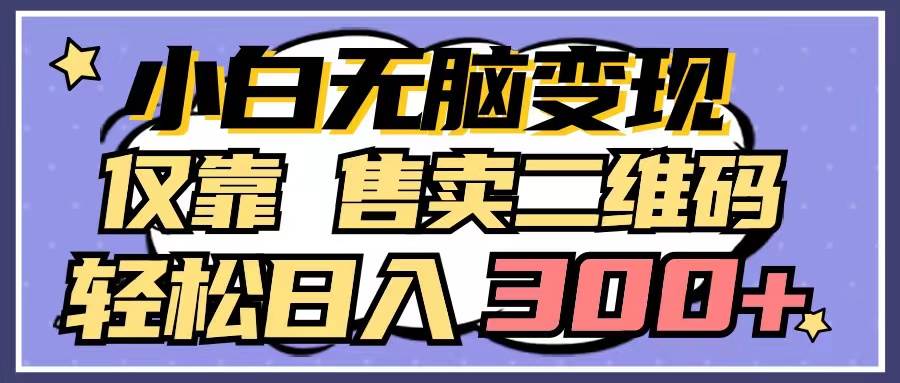 小白无脑变现，仅靠售卖二维码，轻松日入300+-欧乐副业网
