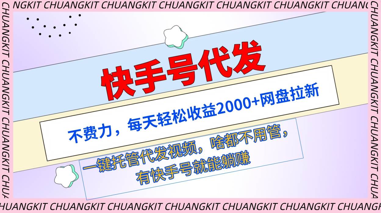 快手号代发：不费力，每天轻松收益2000+网盘拉新一键托管代发视频-欧乐副业网