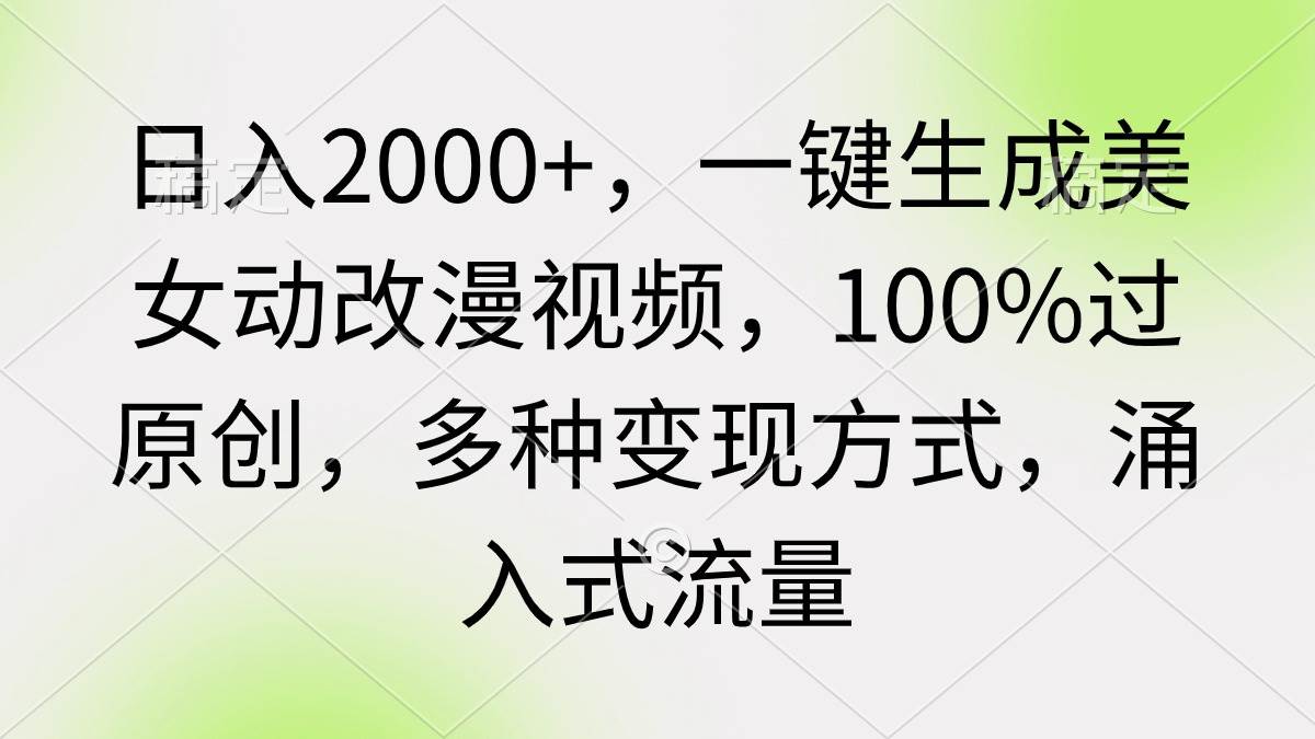 日入2000+，一键生成美女动改漫视频，100%过原创，多种变现方式 涌入式流量-欧乐副业网