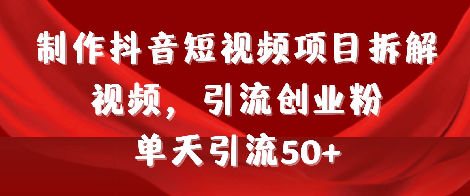 制作抖音短视频项目拆解视频引流创业粉，一天引流50+教程+工具+素材-欧乐副业网