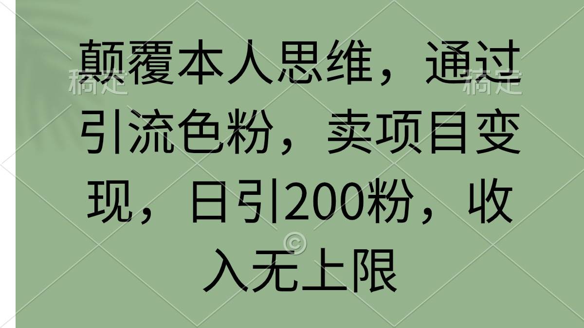 颠覆本人思维，通过引流色粉，卖项目变现，日引200粉，收入无上限-欧乐副业网