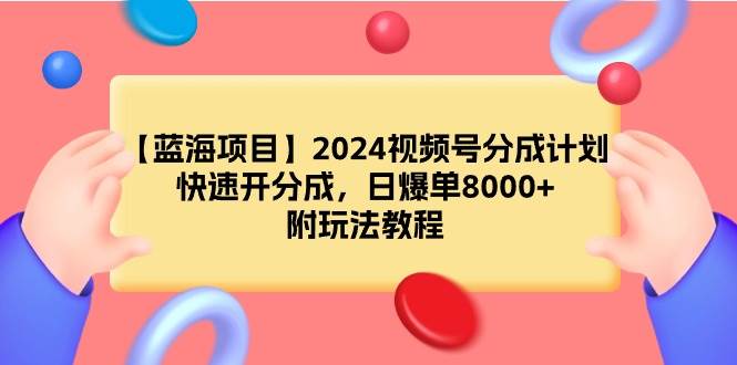 【蓝海项目】2024视频号分成计划，快速开分成，日爆单8000+，附玩法教程-欧乐副业网