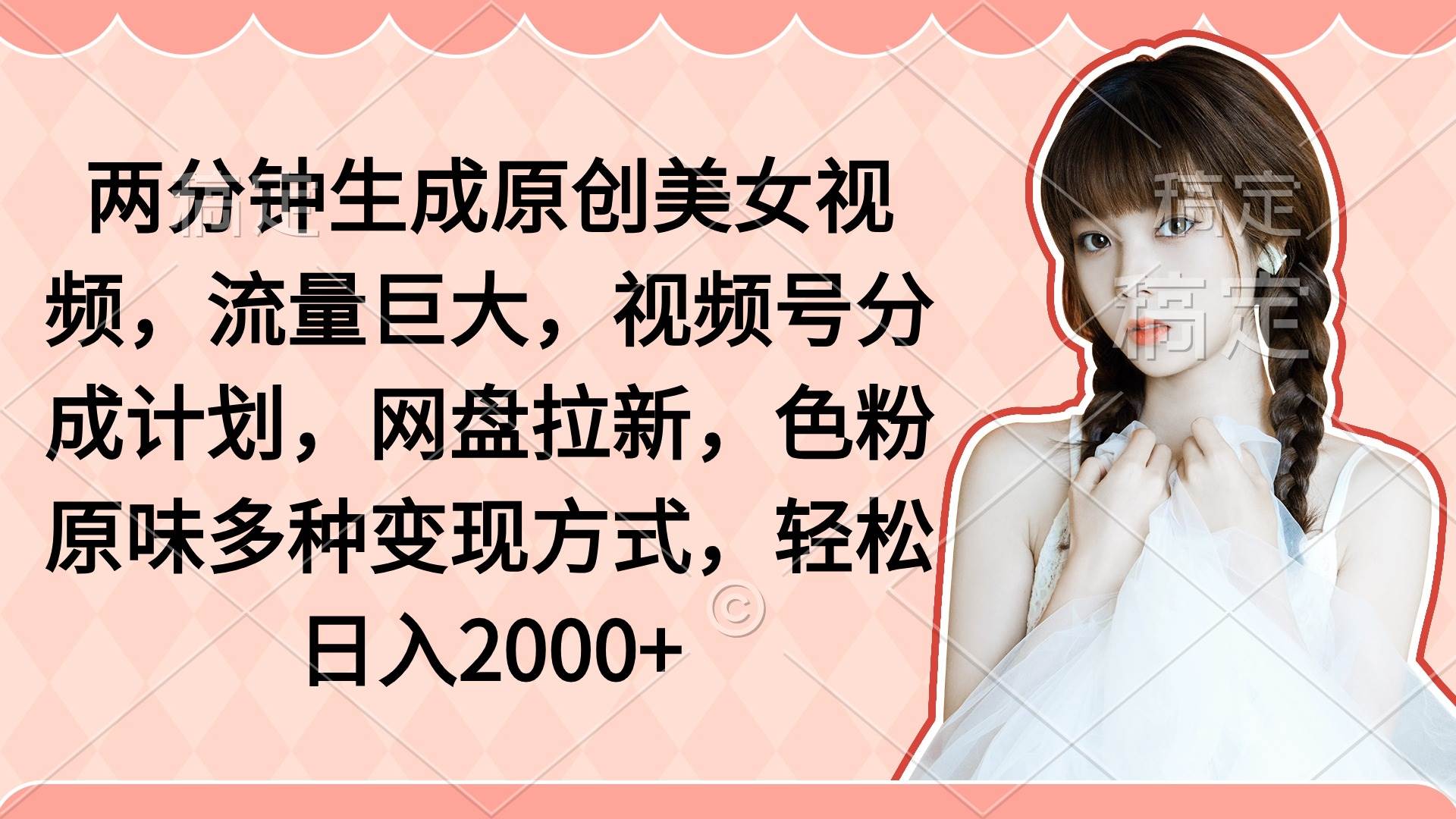 两分钟生成原创美女视频，流量巨大，视频号分成计划，网盘拉新，色粉原…-欧乐副业网