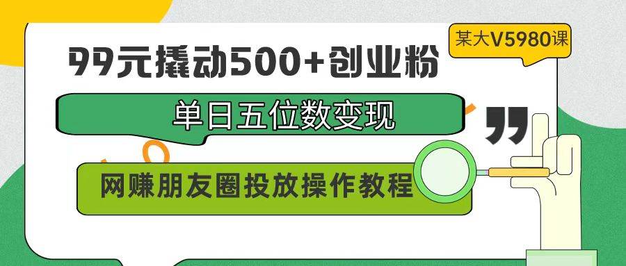 99元撬动500+创业粉,单日五位数变现,网赚朋友圈投放操作教程价值5980!-欧乐副业网