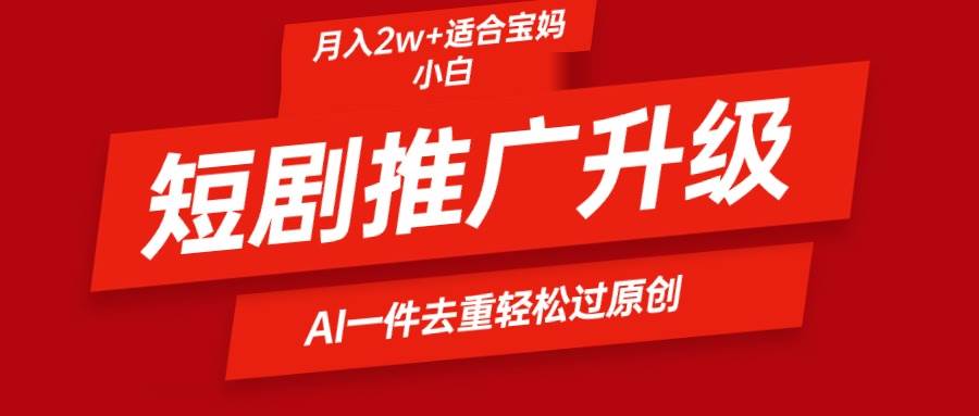短剧推广升级新玩法，AI一键二创去重，轻松月入2w+-欧乐副业网