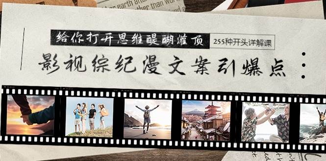 影视综纪漫文案引爆点，给你打开思维醍醐灌顶+255种开头详解课（26节）-欧乐副业网