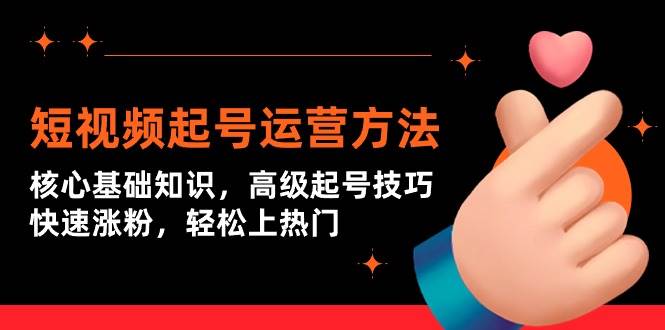 短视频起号运营方法：核心基础知识，高级起号技巧，快速涨粉，轻松上热门-欧乐副业网