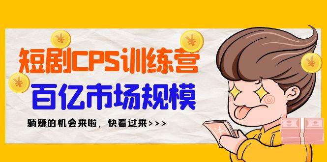 短剧CPS特训营，百亿市场规模，新手可躺赚的项目（35节）-欧乐副业网