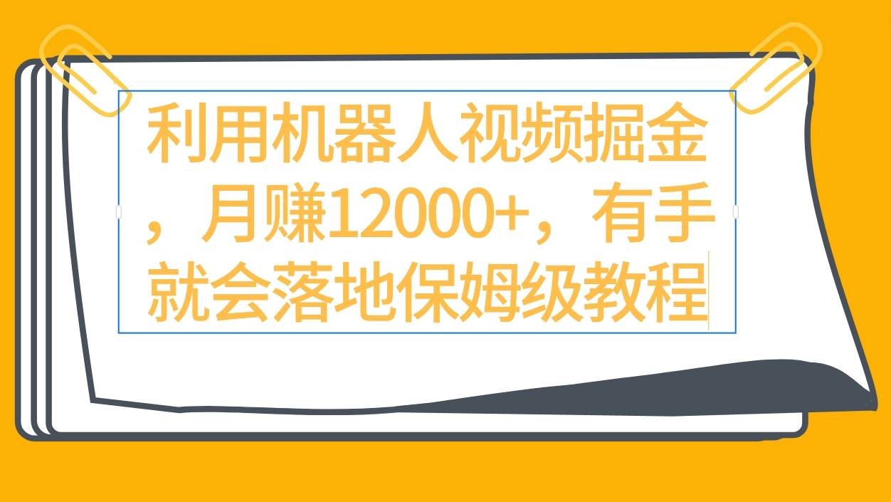 利用机器人视频掘金月赚12000+，有手就会落地保姆级教程-欧乐副业网