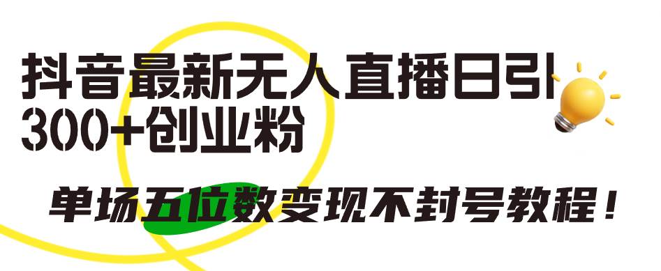 抖音最新无人直播日引300+创业粉，单场五位数变现不封号教程！-欧乐副业网