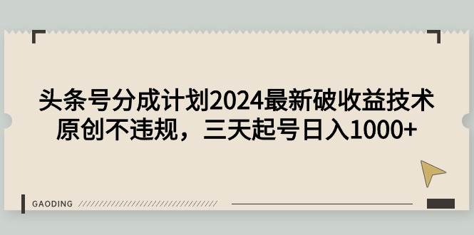 头条号分成计划2024最新破收益技术，原创不违规，三天起号日入1000+-欧乐副业网