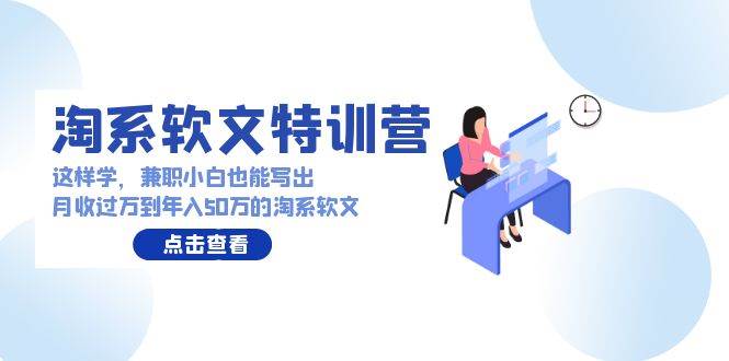 淘系软文特训营：这样学，兼职小白也能写出月收过万到年入50万的淘系软文-欧乐副业网