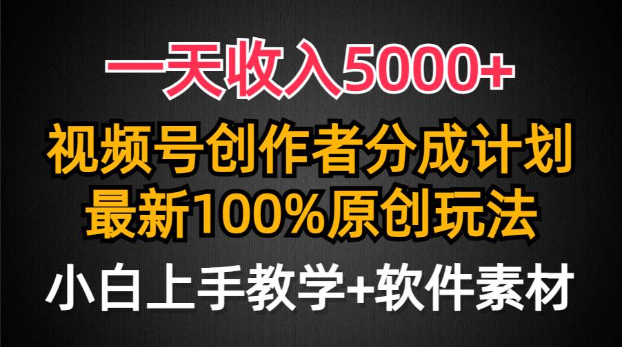 一天收入5000+，视频号创作者分成计划，最新100%原创玩法，小白也可以轻…-欧乐副业网