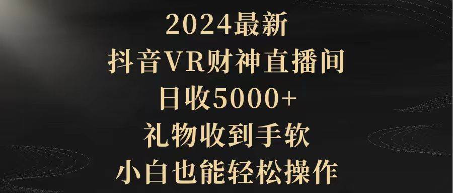 2024最新，抖音VR财神直播间，日收5000+，礼物收到手软，小白也能轻松操作-欧乐副业网