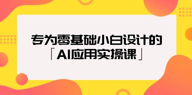 专为零基础小白设计的「AI应用实操课」-欧乐副业网