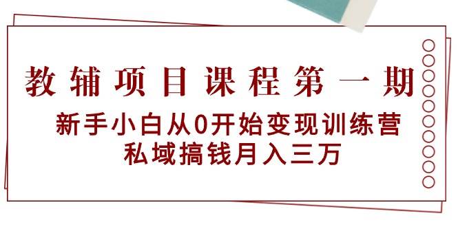 教辅项目课程第一期：新手小白从0开始变现训练营  私域搞钱月入三万-欧乐副业网