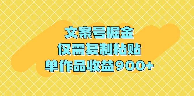 文案号掘金，仅需复制粘贴，单作品收益900+-欧乐副业网