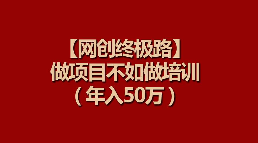 【网创终极路】做项目不如做项目培训，年入50万-欧乐副业网