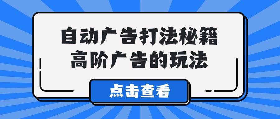 A lice自动广告打法秘籍，高阶广告的玩法-欧乐副业网