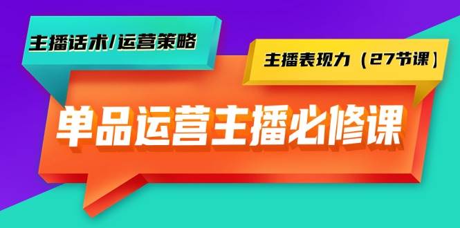 单品运营实操主播必修课：主播话术/运营策略/主播表现力（27节课）-欧乐副业网