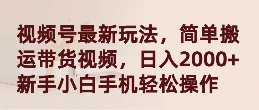视频号最新玩法，简单搬运带货视频，日入2000+，新手小白手机轻松操作-欧乐副业网